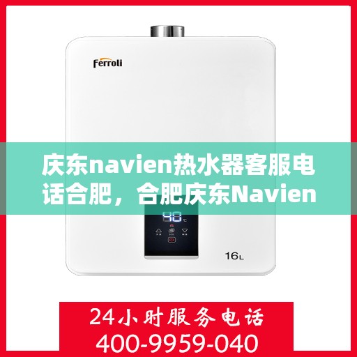 庆东navien热水器客服电话合肥，合肥庆东Navien热水器官方客服热线