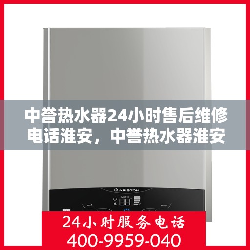 中誉热水器24小时售后维修电话淮安，中誉热水器淮安售后维修热线全天候服务，专业解决您的热水器问题