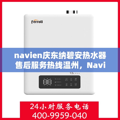 navien庆东纳碧安热水器售后服务热线温州，Navien庆东纳碧安热水器温州售后服务热线及维修支持