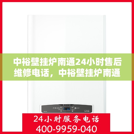 中裕壁挂炉南通24小时售后维修电话，中裕壁挂炉南通全天候售后维修服务热线