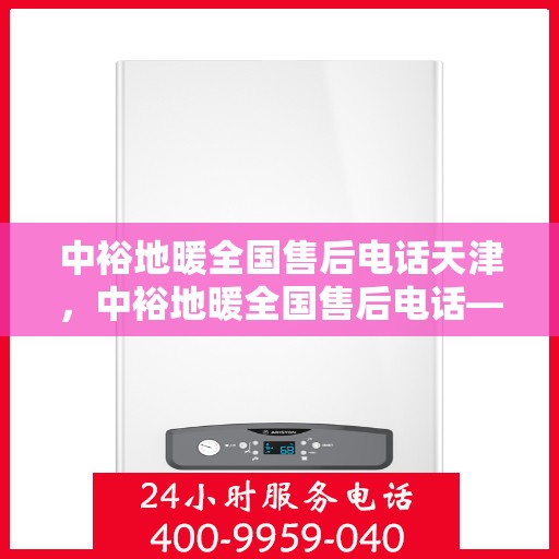 中裕地暖全国售后电话天津，中裕地暖全国售后电话——天津服务热线