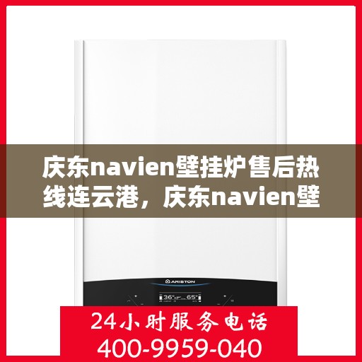 庆东navien壁挂炉售后热线连云港，庆东navien壁挂炉连云港售后服务中心热线公布