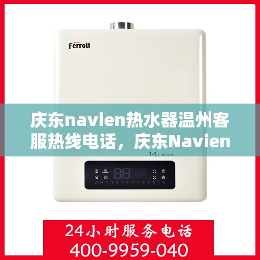 庆东navien热水器温州客服热线电话，庆东Navien热水器温州客服热线全攻略，专业解答，温暖您的生活