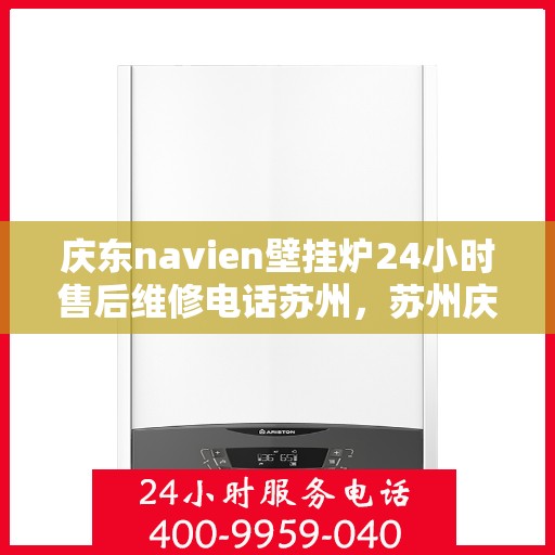 庆东navien壁挂炉24小时售后维修电话苏州，苏州庆东Navien壁挂炉全天候售后维修服务热线