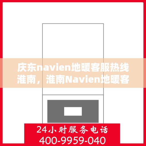 庆东navien地暖客服热线淮南，淮南Navien地暖客服热线，专业解答您的疑问