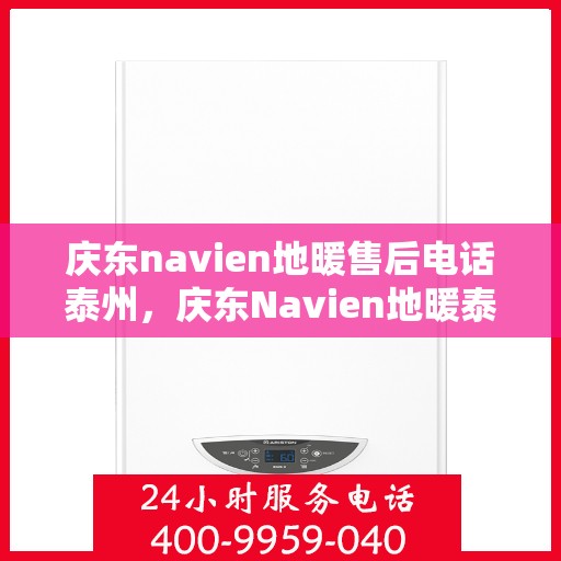 庆东navien地暖售后电话泰州，庆东Navien地暖泰州售后专线，专业解决地暖问题