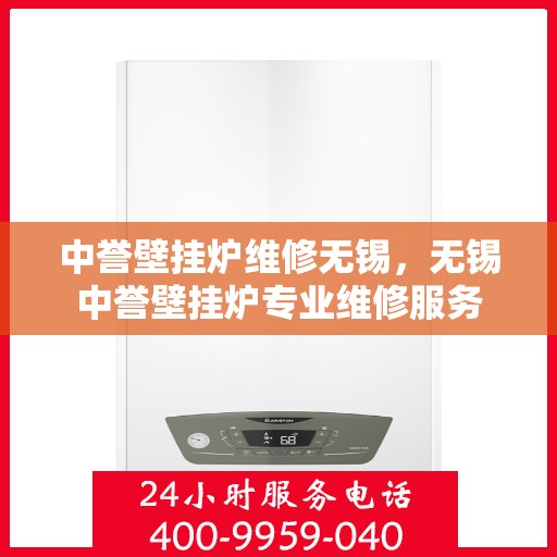 中誉壁挂炉维修无锡，无锡中誉壁挂炉专业维修服务