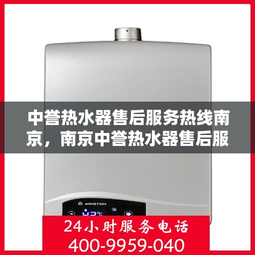 中誉热水器售后服务热线南京，南京中誉热水器售后服务热线全解析