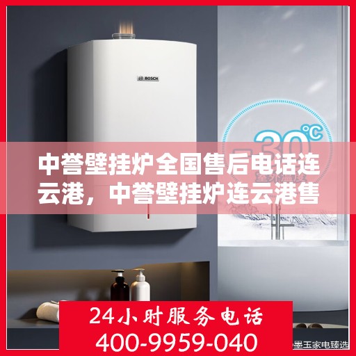 中誉壁挂炉全国售后电话连云港，中誉壁挂炉连云港售后热线全面服务电话号码