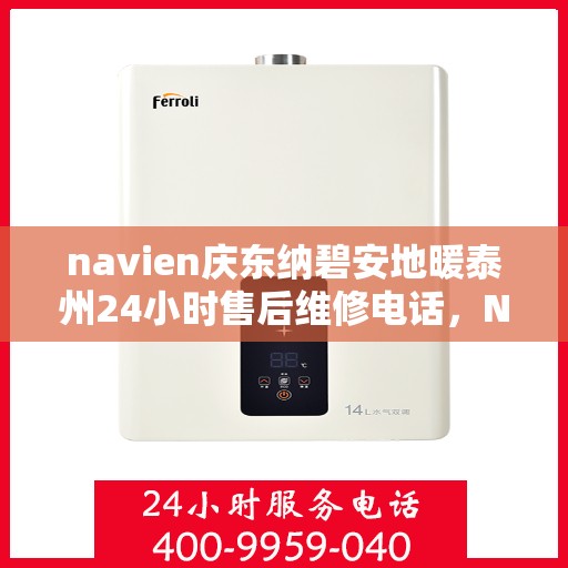 navien庆东纳碧安地暖泰州24小时售后维修电话，Navien庆东纳碧安地暖泰州全天候售后维修服务热线