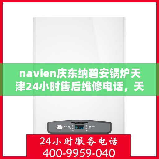 navien庆东纳碧安锅炉天津24小时售后维修电话，天津Navien庆东纳碧安锅炉全天候售后维修服务热线