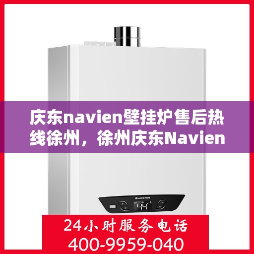 庆东navien壁挂炉售后热线徐州，徐州庆东Navien壁挂炉售后热线及服务一览