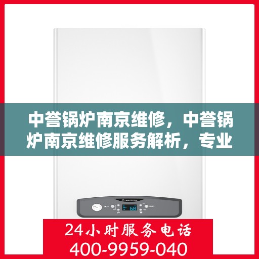 中誉锅炉南京维修，中誉锅炉南京维修服务解析，专业团队助力设备高效运行