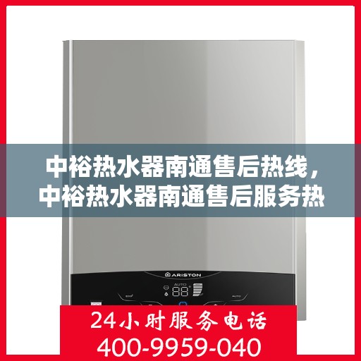 中裕热水器南通售后热线，中裕热水器南通售后服务热线，专业解决您的热水器问题