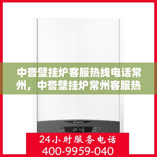 中誉壁挂炉客服热线电话常州，中誉壁挂炉常州客服热线电话，专业支持与贴心服务