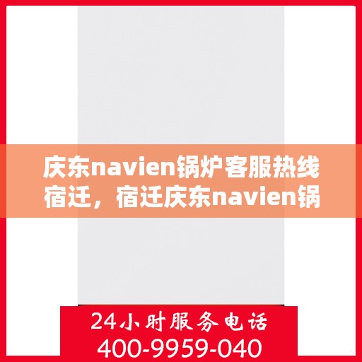 庆东navien锅炉客服热线宿迁，宿迁庆东navien锅炉客服热线专业服务，为您解答疑难