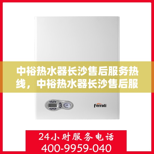 中裕热水器长沙售后服务热线，中裕热水器长沙售后服务热线，专业团队为您提供贴心服务