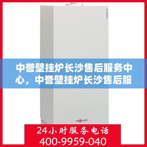 中誉壁挂炉长沙售后服务中心，中誉壁挂炉长沙售后服务中心，专业维修，贴心服务
