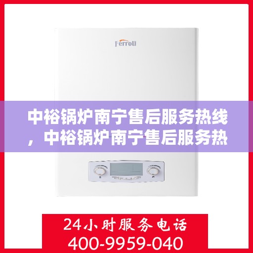 中裕锅炉南宁售后服务热线，中裕锅炉南宁售后服务热线，专业团队为您提供全方位服务保障