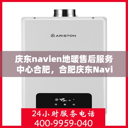 庆东navien地暖售后服务中心合肥，合肥庆东Navien地暖售后服务中心，专业维修，贴心服务