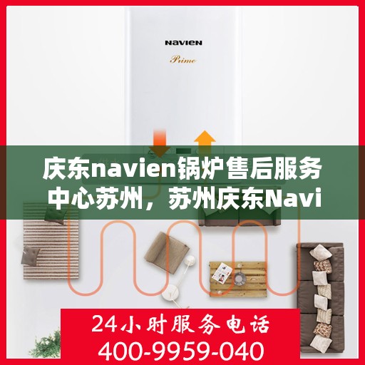 庆东navien锅炉售后服务中心苏州，苏州庆东Navien锅炉售后服务中心，专业维修与保养一站式服务