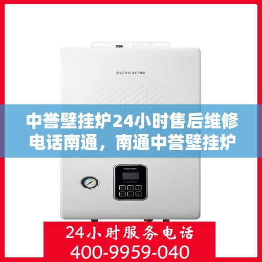 中誉壁挂炉24小时售后维修电话南通，南通中誉壁挂炉全天候售后维修服务热线