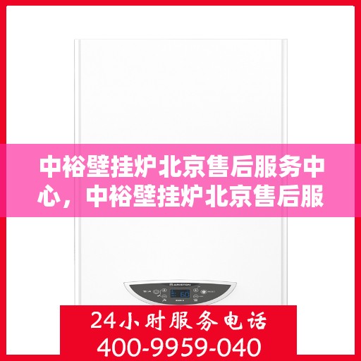 中裕壁挂炉北京售后服务中心，中裕壁挂炉北京售后服务中心，专业维修与贴心服务