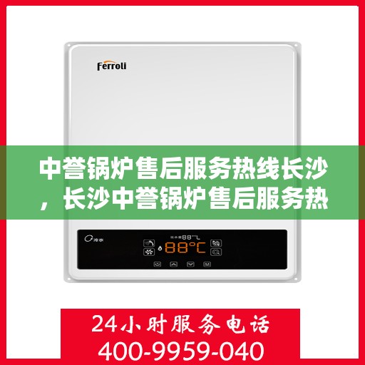 中誉锅炉售后服务热线长沙，长沙中誉锅炉售后服务热线全面支持，专业团队为您解答疑难