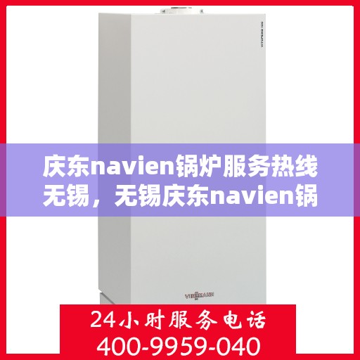 庆东navien锅炉服务热线无锡，无锡庆东navien锅炉服务热线，专业解决您的锅炉问题
