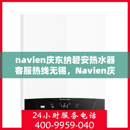 navien庆东纳碧安热水器客服热线无锡，Navien庆东纳碧安热水器无锡客服热线详解