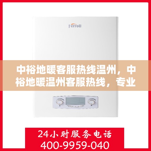 中裕地暖客服热线温州，中裕地暖温州客服热线，专业解答，温暖您的每一个冬天。