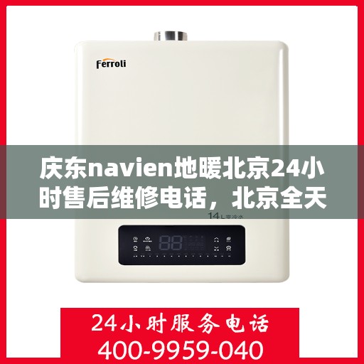 庆东navien地暖北京24小时售后维修电话，北京全天候售后维修电话，Navien地暖庆东专业售后团队为您服务！