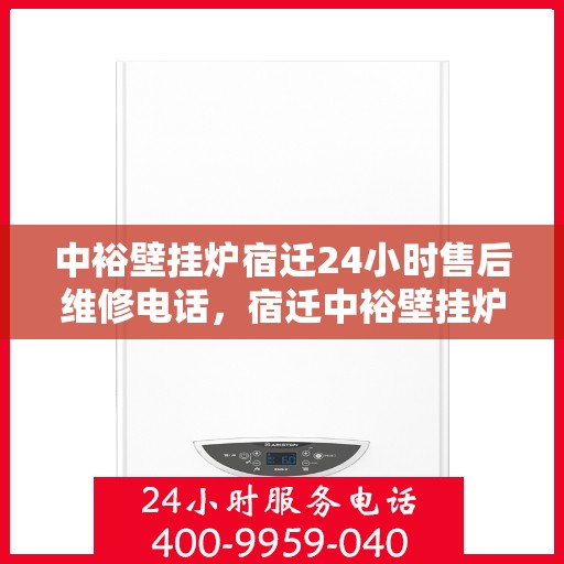 中裕壁挂炉宿迁24小时售后维修电话，宿迁中裕壁挂炉全天候售后维修服务热线