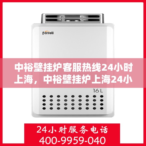 中裕壁挂炉客服热线24小时上海，中裕壁挂炉上海24小时客服热线全面服务