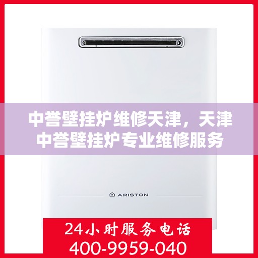 中誉壁挂炉维修天津，天津中誉壁挂炉专业维修服务