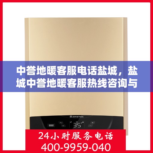 中誉地暖客服电话盐城，盐城中誉地暖客服热线咨询与售后服务支持