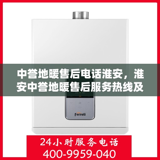 中誉地暖售后电话淮安，淮安中誉地暖售后服务热线及电话详解