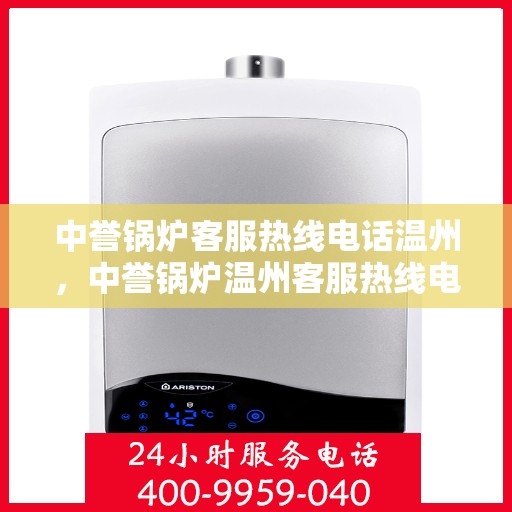 中誉锅炉客服热线电话温州，中誉锅炉温州客服热线电话全解析，专业团队为您解答疑问！