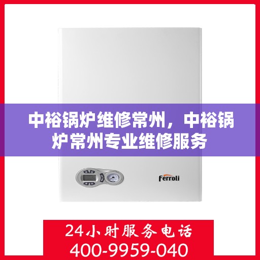 中裕锅炉维修常州，中裕锅炉常州专业维修服务