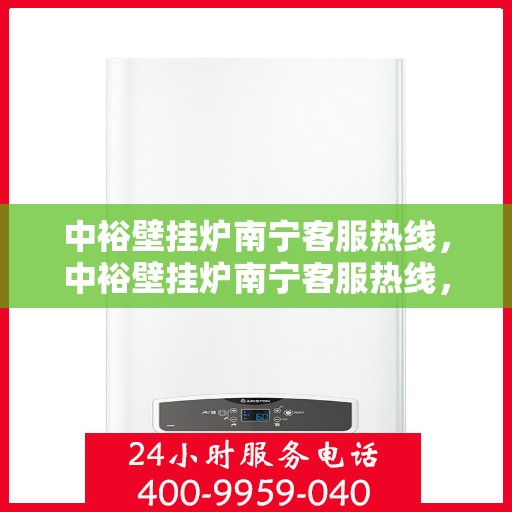 中裕壁挂炉南宁客服热线，中裕壁挂炉南宁客服热线，专业解答，温暖您的生活
