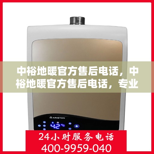 中裕地暖官方售后电话，中裕地暖官方售后电话，专业解决您的地暖问题，贴心服务保障温暖家居！