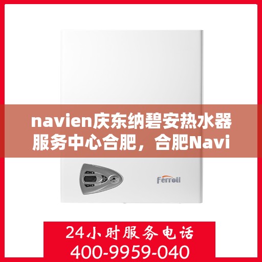 navien庆东纳碧安热水器服务中心合肥，合肥Navien庆东纳碧安热水器服务中心，专业维修与保养一站式解决