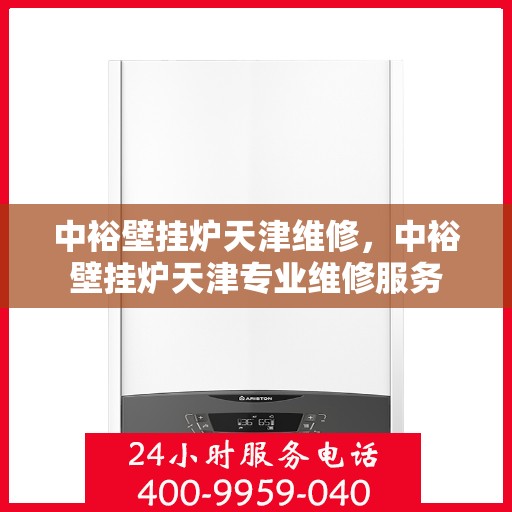 中裕壁挂炉天津维修，中裕壁挂炉天津专业维修服务