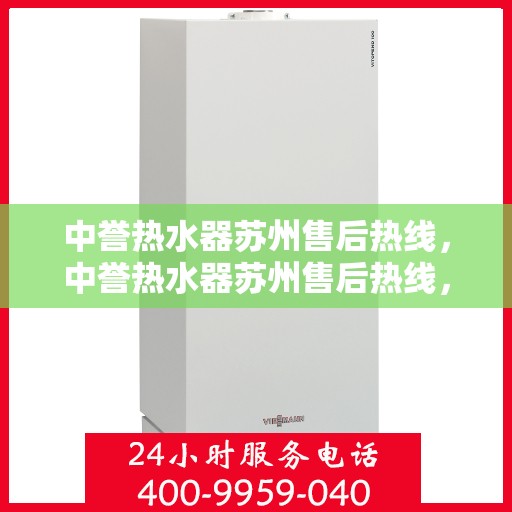 中誉热水器苏州售后热线，中誉热水器苏州售后热线，专业维修与贴心服务一站式解决您的热水器问题