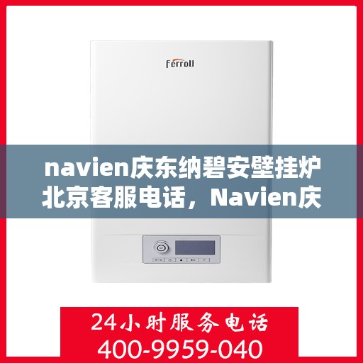 navien庆东纳碧安壁挂炉北京客服电话，Navien庆东纳碧安壁挂炉北京客服热线及咨询电话号码