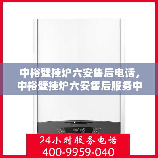 中裕壁挂炉六安售后电话，中裕壁挂炉六安售后服务中心联系电话