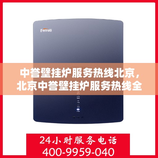 中誉壁挂炉服务热线北京，北京中誉壁挂炉服务热线全面解析，专业解决您的采暖问题