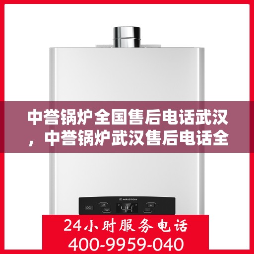 中誉锅炉全国售后电话武汉，中誉锅炉武汉售后电话全攻略，一站式全国售后服务热线