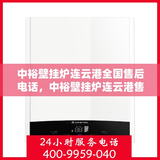 中裕壁挂炉连云港全国售后电话，中裕壁挂炉连云港售后服务热线及全国售后电话汇总