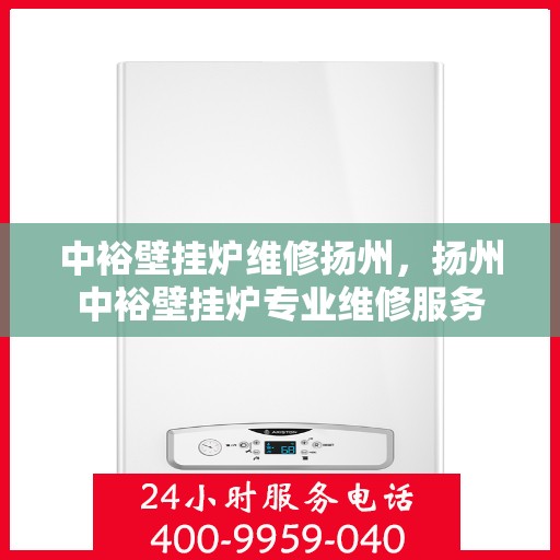 中裕壁挂炉维修扬州，扬州中裕壁挂炉专业维修服务